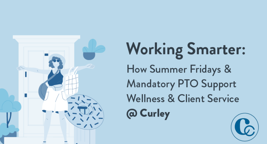 Working Smarter: How Summer Fridays & Mandatory PTO Support Wellness & Client Service @ Curley
